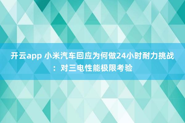 开云app 小米汽车回应为何做24小时耐力挑战：对三电性能极限考验