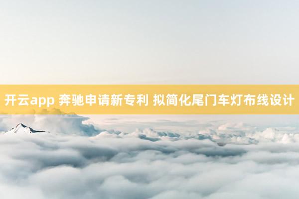 开云app 奔驰申请新专利 拟简化尾门车灯布线设计