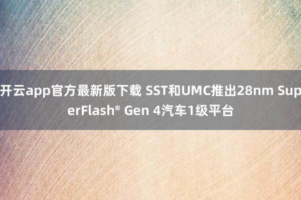 开云app官方最新版下载 SST和UMC推出28nm SuperFlash® Gen 4汽车1级平台