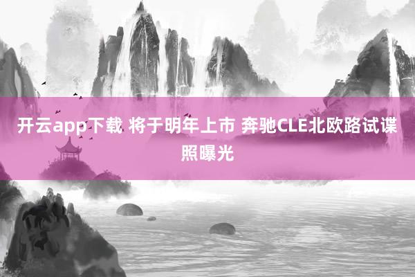 开云app下载 将于明年上市 奔驰CLE北欧路试谍照曝光