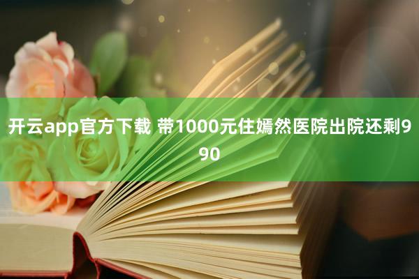 开云app官方下载 带1000元住嫣然医院出院还剩990