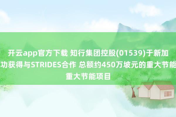 开云app官方下载 知行集团控股(01539)于新加坡成功获得与STRIDES合作 总额约450万坡元的重大节能项目