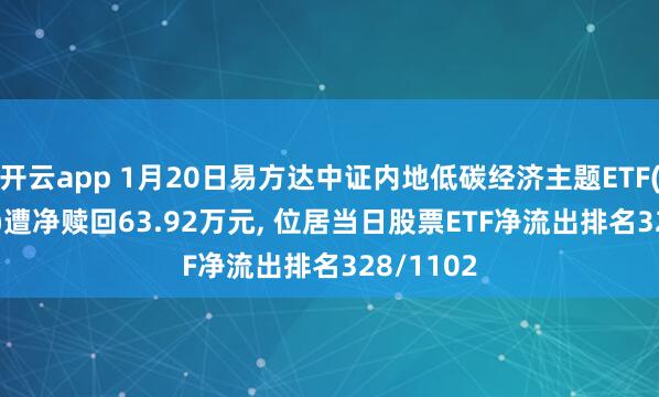 开云app 1月20日易方达中证内地低碳经济主题ETF(516070)遭净赎回63.92万元, 位居当日股票ETF净流出排名328/1102
