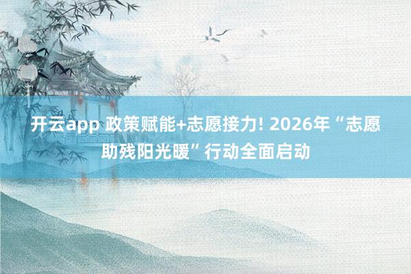 开云app 政策赋能+志愿接力! 2026年“志愿助残阳光暖”行动全面启动