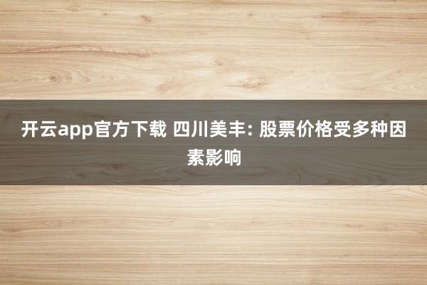 开云app官方下载 四川美丰: 股票价格受多种因素影响