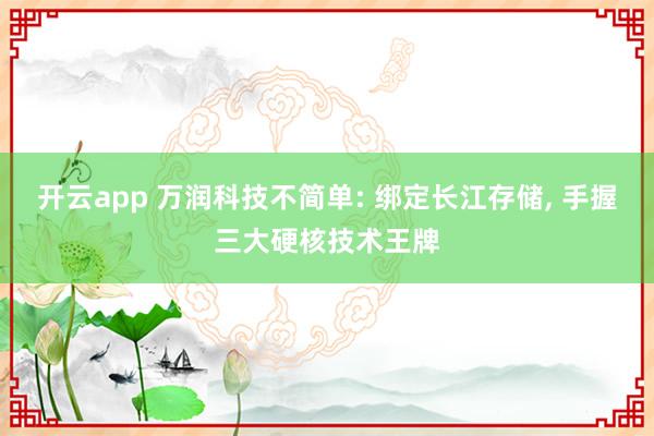 开云app 万润科技不简单: 绑定长江存储, 手握三大硬核技术王牌