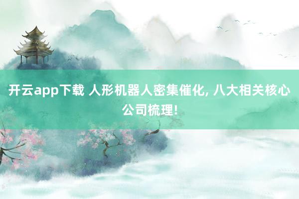 开云app下载 人形机器人密集催化, 八大相关核心公司梳理!