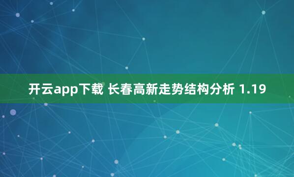 开云app下载 长春高新走势结构分析 1.19