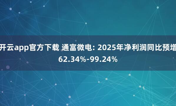 开云app官方下载 通富微电: 2025年净利润同比预增62.34%-99.24%