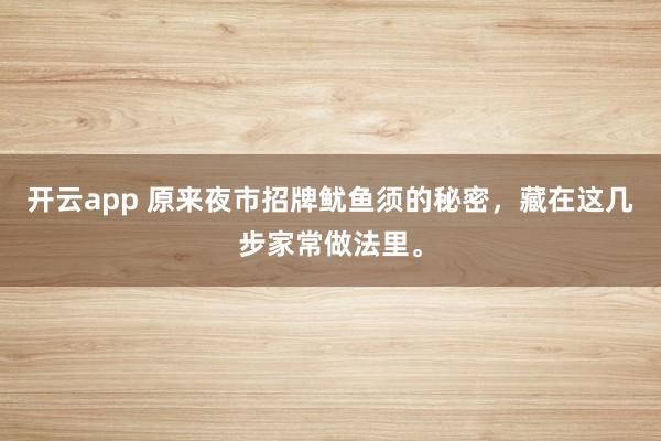 开云app 原来夜市招牌鱿鱼须的秘密，藏在这几步家常做法里。