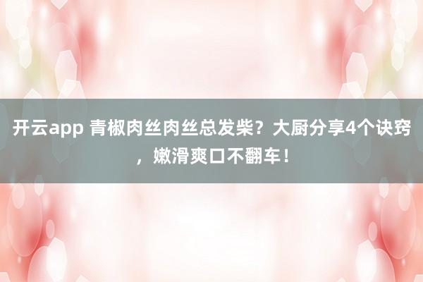 开云app 青椒肉丝肉丝总发柴？大厨分享4个诀窍，嫩滑爽口不翻车！