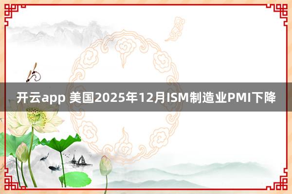 开云app 美国2025年12月ISM制造业PMI下降