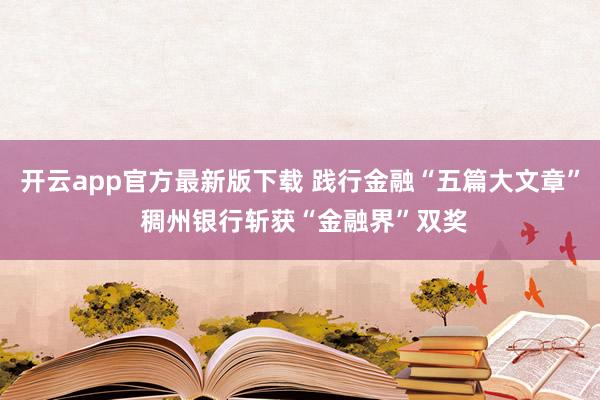 开云app官方最新版下载 践行金融“五篇大文章” 稠州银行斩获“金融界”双奖