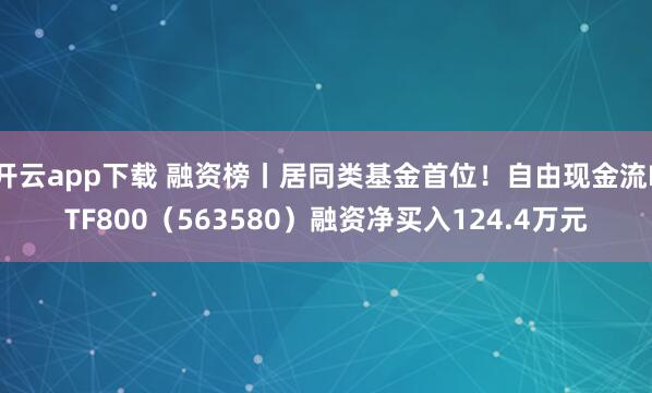 开云app下载 融资榜丨居同类基金首位！自由现金流ETF800（563580）融资净买入124.4万元