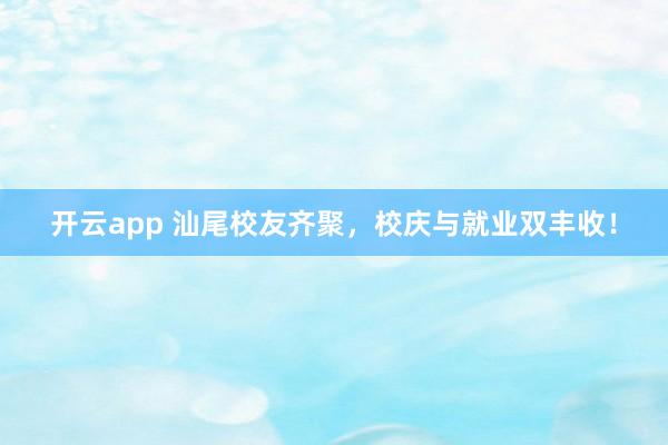开云app 汕尾校友齐聚，校庆与就业双丰收！