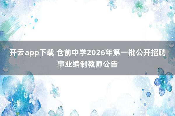 开云app下载 仓前中学2026年第一批公开招聘事业编制教师公告