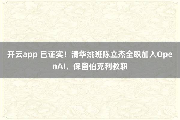 开云app 已证实！清华姚班陈立杰全职加入OpenAI，保留伯克利教职