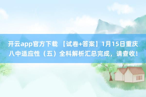 开云app官方下载 【试卷+答案】1月15日重庆八中适应性（五）全科解析汇总完成，请查收！
