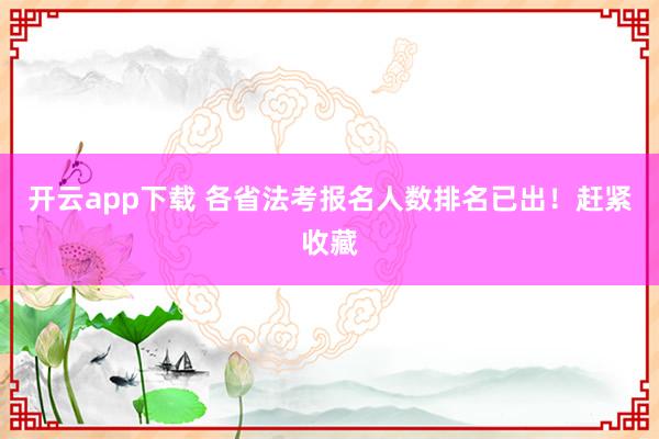 开云app下载 各省法考报名人数排名已出！赶紧收藏
