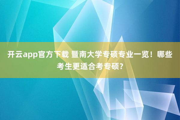 开云app官方下载 暨南大学专硕专业一览！哪些考生更适合考专硕？