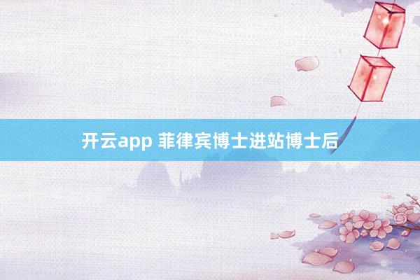 开云app 菲律宾博士进站博士后