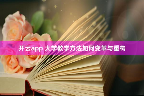 开云app 大学教学方法如何变革与重构