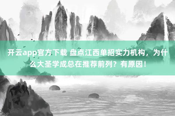 开云app官方下载 盘点江西单招实力机构，为什么大圣学成总在推荐前列？有原因！