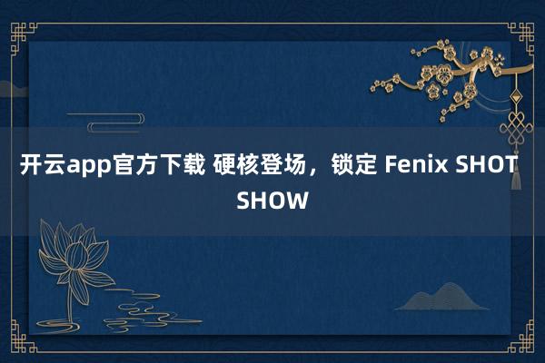 开云app官方下载 硬核登场，锁定 Fenix SHOT SHOW