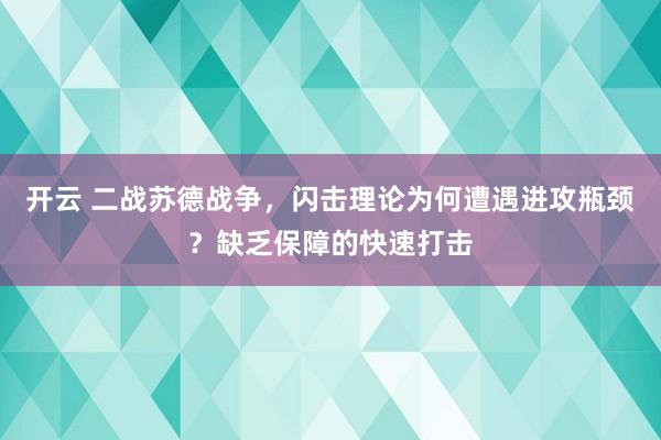 开云 二战苏德战争，闪击理论为何遭遇进攻瓶颈？缺乏保障的快速打击