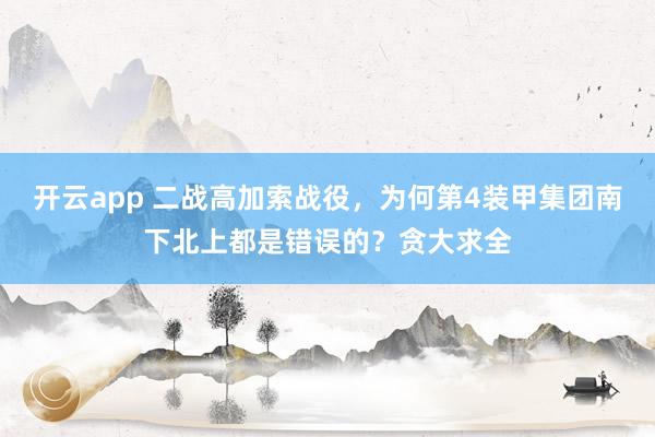 开云app 二战高加索战役,为何第4装甲集团南下北上都是错误的?贪大求全