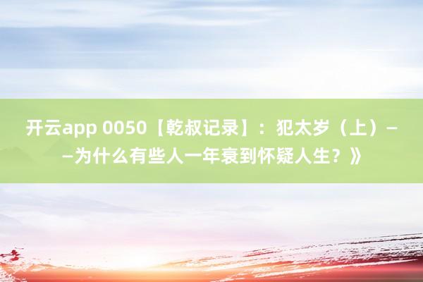 开云app 0050【乾叔记录】：犯太岁（上）——为什么有些人一年衰到怀疑人生？》