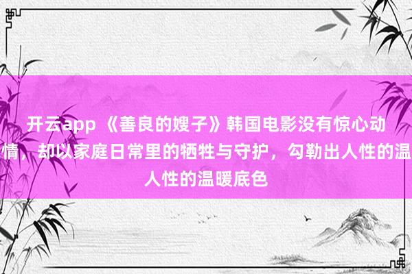 开云app 《善良的嫂子》韩国电影没有惊心动魄的剧情，却以家庭日常里的牺牲与守护，勾勒出人性的温暖底色