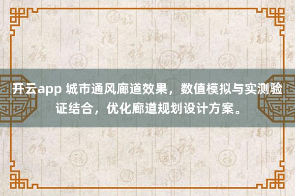 开云app 城市通风廊道效果，数值模拟与实测验证结合，优化廊道规划设计方案。