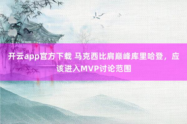 开云app官方下载 马克西比肩巅峰库里哈登，应该进入MVP讨论范围