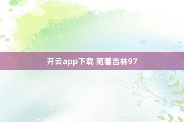 开云app下载 随着吉林97