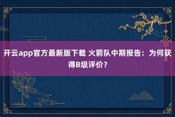 开云app官方最新版下载 火箭队中期报告：为何获得B级评价？