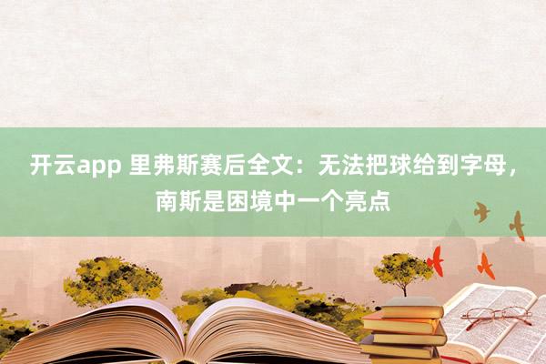 开云app 里弗斯赛后全文：无法把球给到字母，南斯是困境中一个亮点