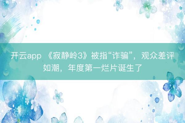 开云app 《寂静岭3》被指“诈骗”,观众差评如潮,年度第一烂片诞生了