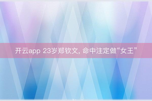 开云app 23岁郑钦文, 命中注定做“女王”