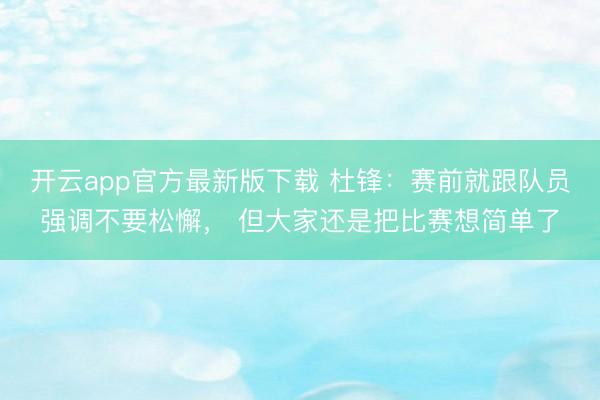 开云app官方最新版下载 杜锋:赛前就跟队员强调不要松懈, 但大家还是把比赛想简单了