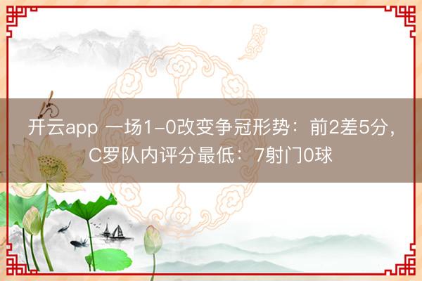 开云app 一场1-0改变争冠形势:前2差5分,C罗队内评分最低:7射门0球
