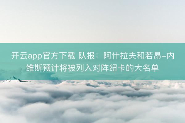 开云app官方下载 队报：阿什拉夫和若昂-内维斯预计将被列入对阵纽卡的大名单