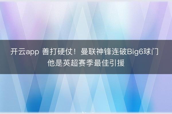 开云app 善打硬仗!曼联神锋连破Big6球门 他是英超赛季最佳引援