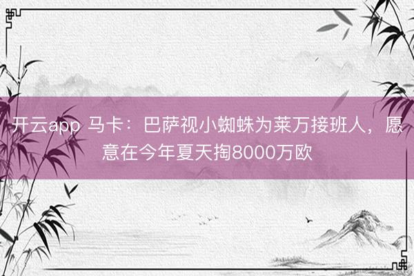 开云app 马卡：巴萨视小蜘蛛为莱万接班人，愿意在今年夏天掏8000万欧