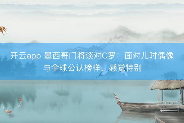 开云app 墨西哥门将谈对C罗：面对儿时偶像与全球公认榜样，感觉特别