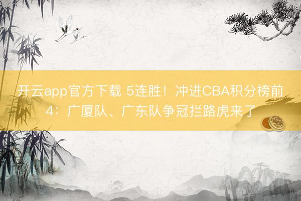 开云app官方下载 5连胜！冲进CBA积分榜前4：广厦队、广东队争冠拦路虎来了
