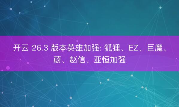 开云 26.3 版本英雄加强: 狐狸、EZ、巨魔、蔚、赵信、亚恒加强