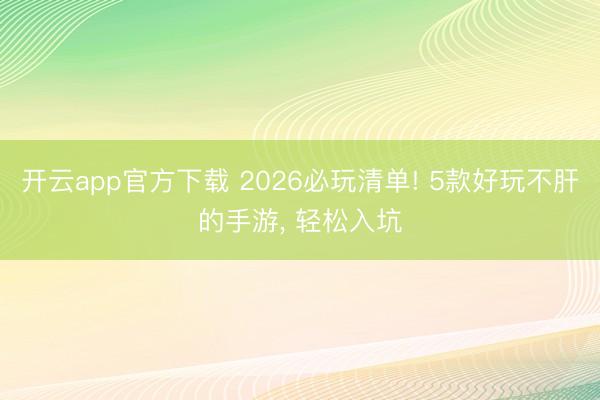 开云app官方下载 2026必玩清单! 5款好玩不肝的手游, 轻松入坑