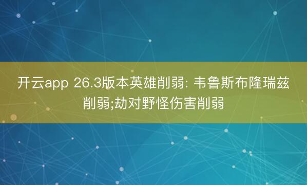 开云app 26.3版本英雄削弱: 韦鲁斯布隆瑞兹削弱;劫对野怪伤害削弱