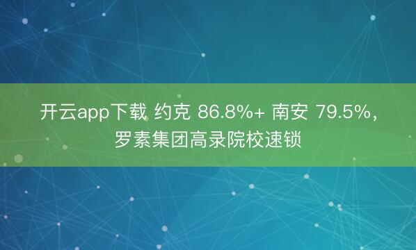 开云app下载 约克 86.8%+ 南安 79.5%,罗素集团高录院校速锁